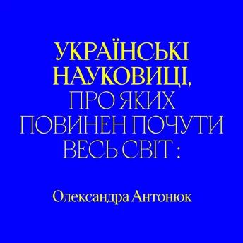 Українські науковиці, яких має знати весь світ. Олександра Антонюк